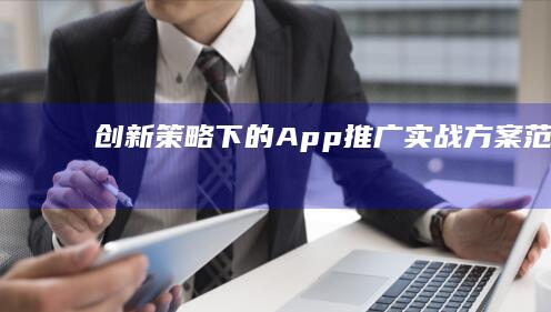 创新策略下的App推广实战方案范文